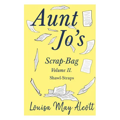 "Aunt Jo's Scrap-Bag Volume II;Shawl-Straps" - "" ("Alcott Louisa May")