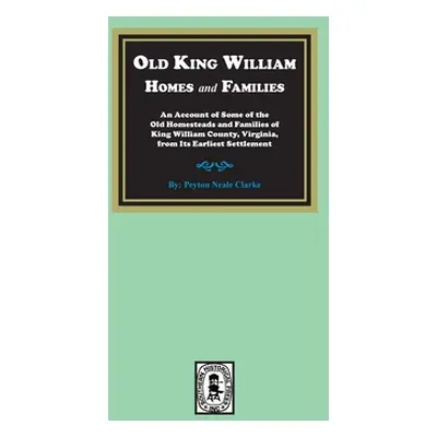 "Old King William Homes and Families: An Account of Some of the Old Homesteads and Families of K