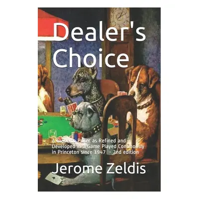 "Dealer's Choice: A guide to Poker as REfined and Developed in a Game Played Continously in Prin