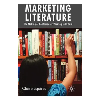 "Marketing Literature: The Making of Contemporary Writing in Britain" - "" ("Squires C.")