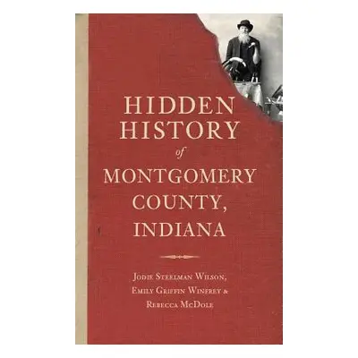 "Hidden History of Montgomery County, Indiana" - "" ("Wilson Jodie Steelman")