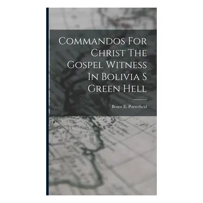 "Commandos For Christ The Gospel Witness In Bolivia S Green Hell" - "" ("Porterfield Bruce E.")