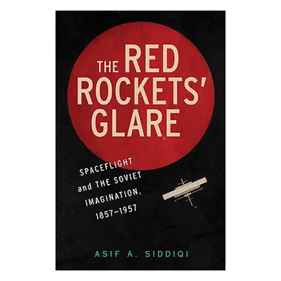 "The Red Rockets' Glare: Spaceflight and the Russian Imagination, 1857-1957" - "" ("Siddiqi Asif