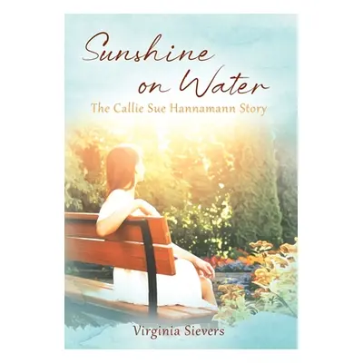 "Sunshine on Water: The Callie Sue Hannamann Story" - "" ("Sievers Virginia")