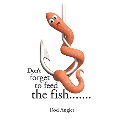 "Don't Forget to Feed the Fish......." - "" ("Angler Rod")