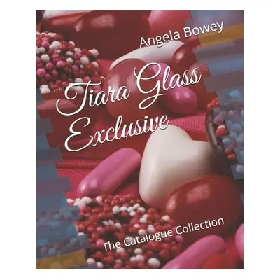 "Tiara Glass Exclusive: The Catalogue Collection" - "" ("Bowey Angela")