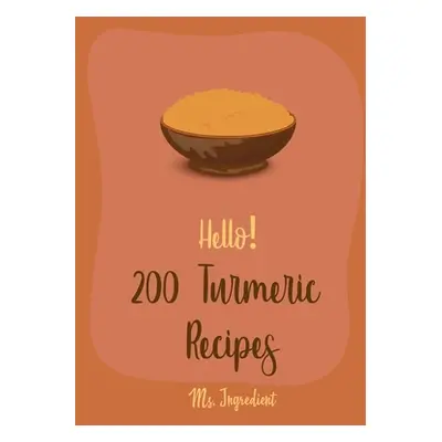 "Hello! 200 Turmeric Recipes: Best Turmeric Cookbook Ever For Beginners [North Indian Cookbook, 