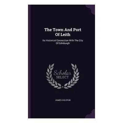 "The Town And Port Of Leith: Its Historical Connection With The City Of Edinburgh" - "" ("Colsto