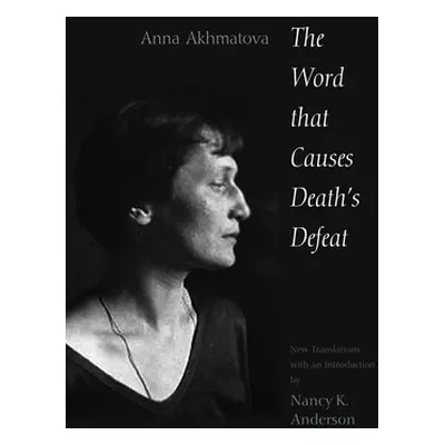 "The Word That Causes Death's Defeat: Poems of Memory" - "" ("Akhmatova Anna Andreevna")