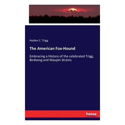 "The American Fox-Hound: Embracing a History of the celebrated Trigg, Birdsong and Maupin Strain