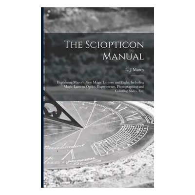 "The Sciopticon Manual: Explaining Marcy's New Magic Lantern and Light, Including Magic Lantern 