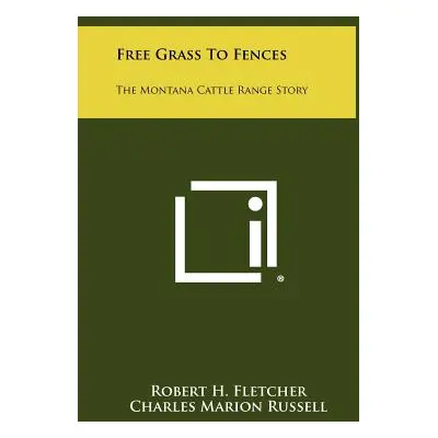 "Free Grass to Fences: The Montana Cattle Range Story" - "" ("Fletcher Robert H.")