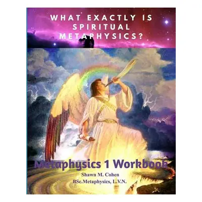 "METAPHYSICS 1 WORKBOOK (for Shawn M. Cohen's 12 week Metaphysics Course): The Tools Along the P