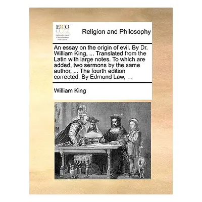 "An essay on the origin of evil. By Dr. William King, ... Translated from the Latin with large n