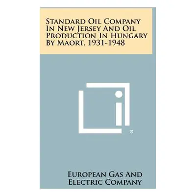 "Standard Oil Company in New Jersey and Oil Production in Hungary by Maort, 1931-1948" - "" ("Eu