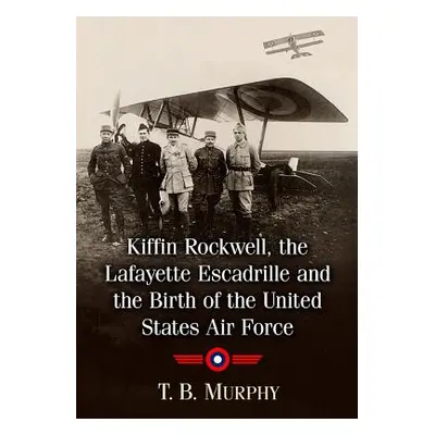 "Kiffin Rockwell, the Lafayette Escadrille and the Birth of the United States Air Force" - "" ("