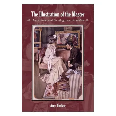 "The Illustration of the Master: Henry James and the Magazine Revolution" - "" ("Tucker Amy")