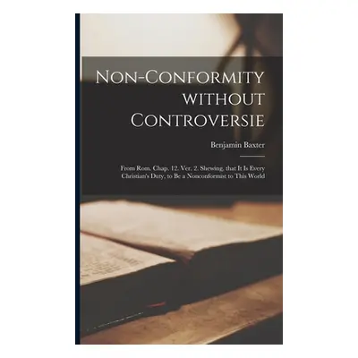 "Non-Conformity Without Controversie: From Rom. Chap. 12. Ver. 2. Shewing, That It is Every Chri