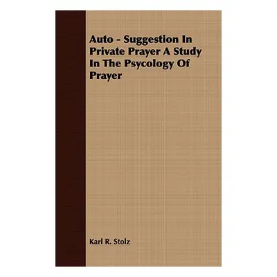 "Auto - Suggestion In Private Prayer A Study In The Psycology Of Prayer" - "" ("Stolz Karl R.")