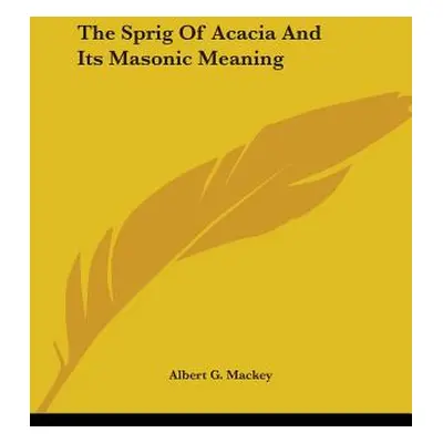 "The Sprig Of Acacia And Its Masonic Meaning" - "" ("Mackey Albert G.")