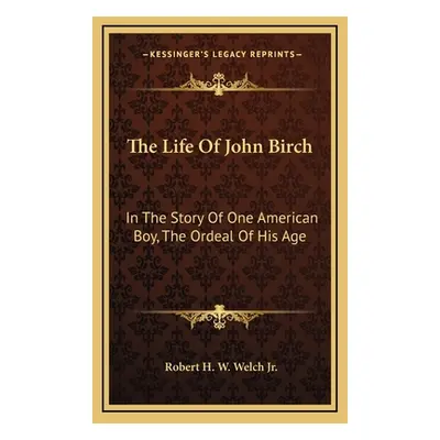 "The Life Of John Birch: In The Story Of One American Boy, The Ordeal Of His Age" - "" ("Welch R