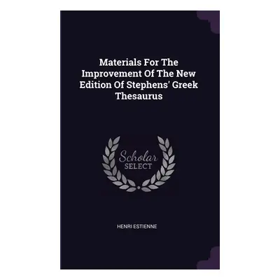 "Materials For The Improvement Of The New Edition Of Stephens' Greek Thesaurus" - "" ("Estienne 