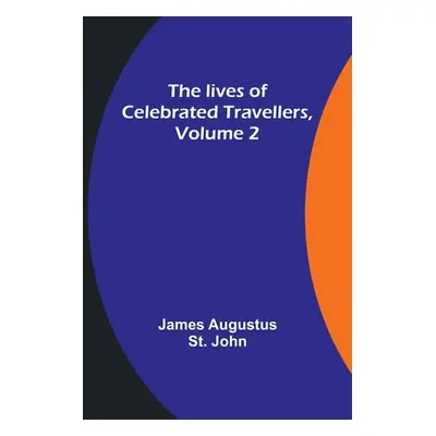 "The lives of celebrated travellers, Volume 2" - "" ("Augustus St John James")