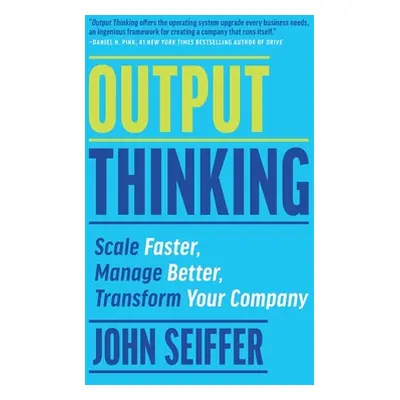 "Output Thinking: Scale Faster, Manage Better, Transform Your Company" - "" ("Seiffer John")