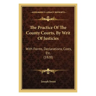 "The Practice Of The County Courts, By Writ Of Justicies: With Forms, Declarations, Costs, Etc. 