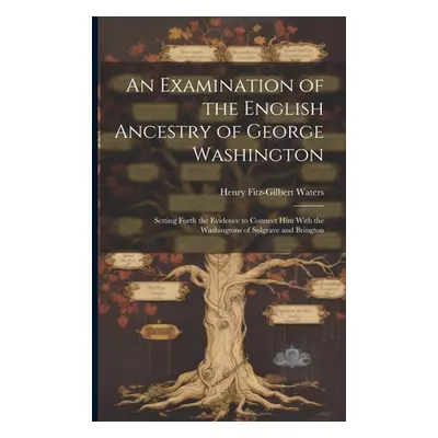 "An Examination of the English Ancestry of George Washington: Setting Forth the Evidence to Conn