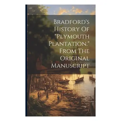 "Bradford's History Of plymouth Plantation." From The Original Manuscript"" - "" ("Anonymous")