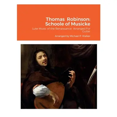 "Thomas Robinson: Schoole of Musicke: Lute Music of the Renaissance Arranged For Guitar" - "" ("