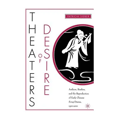 "Theaters of Desire: Authors, Readers, and the Reproduction of Early Chinese Song-Drama, 1300-20