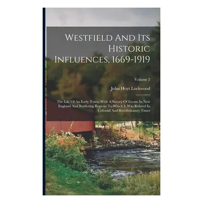 "Westfield And Its Historic Influences, 1669-1919: The Life Of An Early Town, With A Survey Of E