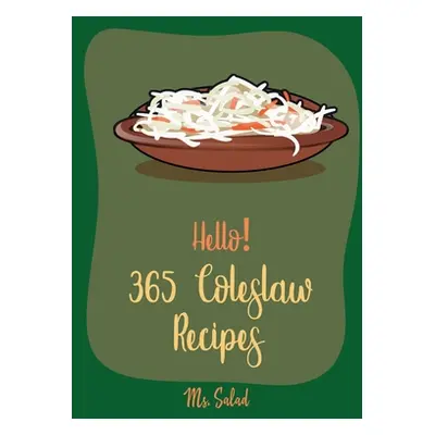 "Hello! 365 Coleslaw Recipes: Best Coleslaw Cookbook Ever For Beginners [Cold Salad Cookbook, Be