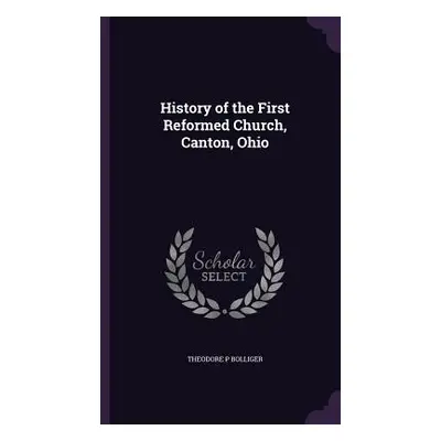 "History of the First Reformed Church, Canton, Ohio" - "" ("Bolliger Theodore P.")