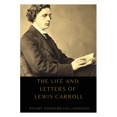 "The life and letters of Lewis Carroll" - "" ("Collingwood Stuart Dodgson")