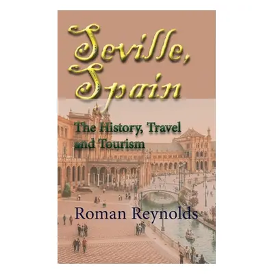 "Seville, Spain: The History, Travel and Tourism" - "" ("Reynolds Roman")