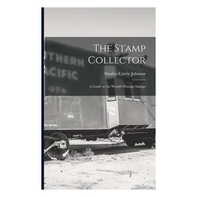 "The Stamp Collector: A Guide to the World's Postage Stamps" - "" ("Johnson Stanley Currie")