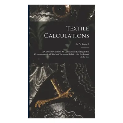 "Textile Calculations: a Complete Guide to All Calculations Relating to the Construction of All 