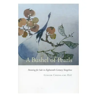 "A Bushel of Pearls: Painting for Sale in Eighteenth-Century Yangchow" - "" ("Hs Ginger Cheng-Ch