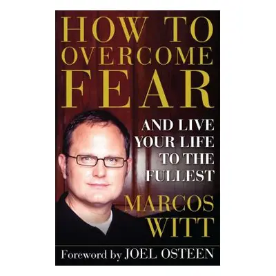 "How to Overcome Fear: And Live Your Life to the Fullest" - "" ("Witt Marcos")