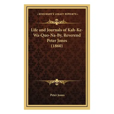 "Life and Journals of Kah-Ke-Wa-Quo-Na-By, Reverend Peter Jones (1860)" - "" ("Jones Peter")