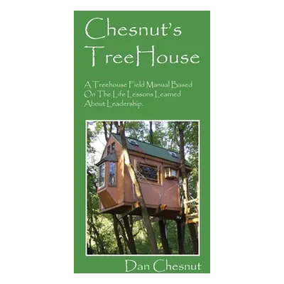 "Chesnut's Treehouse: A Treehouse Field Manual Based on the Life Lessons Learned about Leadershi