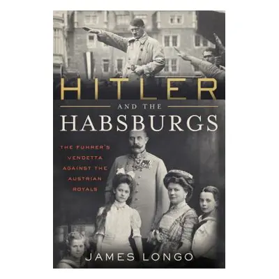 "Hitler and the Habsburgs: The Vendetta Against the Austrian Royals" - "" ("Longo James")