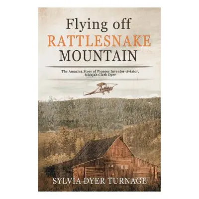 "Flying Off Rattlesnake Mountain: The Amazing Story of Pioneer Inventor-Aviator, Micajah Clark D