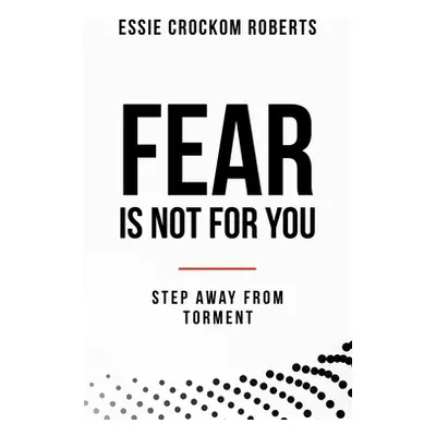 "Fear Is Not for You: Step Away from Torment" - "" ("Roberts Essie Crockom")