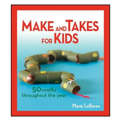 "Make and Takes for Kids: 50 Crafts Throughout the Year" - "" ("Lebaron Marie")