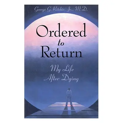 "Ordered to Return: My Life After Dying: My Life After Dying" - "" ("Ritchie Jr. MD George G.")