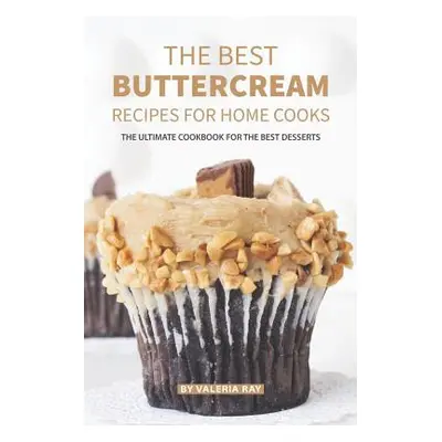 "The Best Buttercream Recipes for Home Cooks: The Ultimate Cookbook for The Best Desserts" - "" 